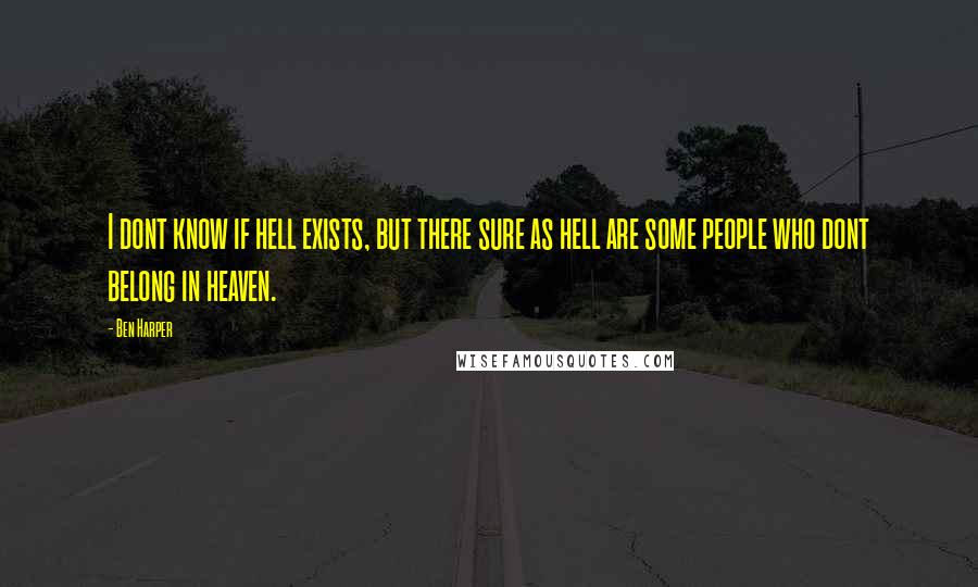 Ben Harper Quotes: I dont know if hell exists, but there sure as hell are some people who dont belong in heaven.