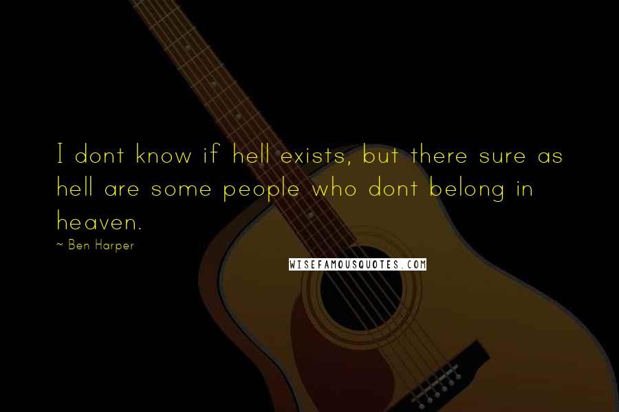 Ben Harper Quotes: I dont know if hell exists, but there sure as hell are some people who dont belong in heaven.
