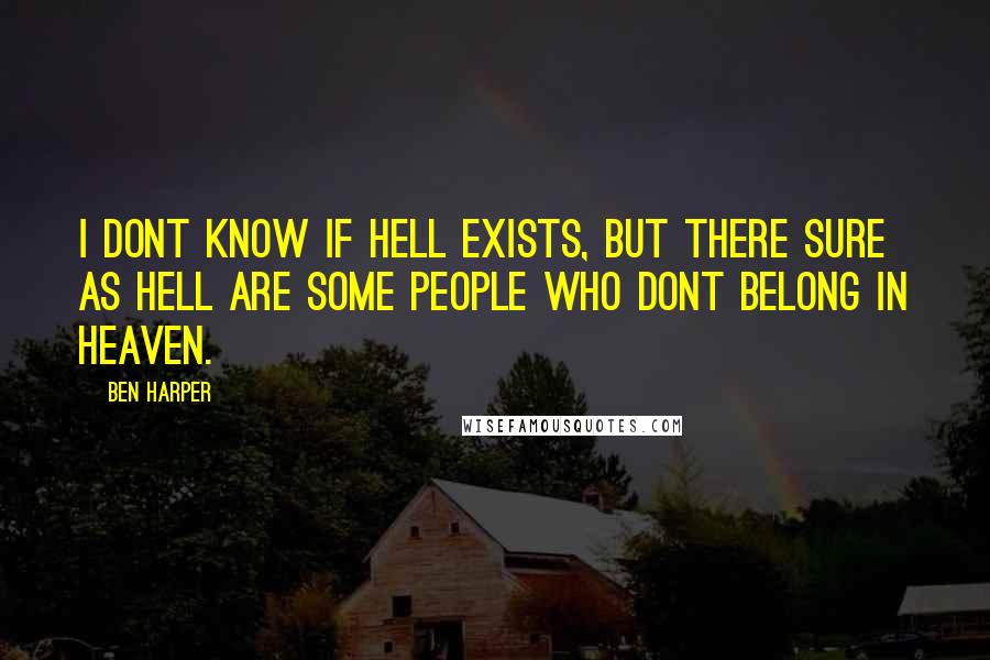 Ben Harper Quotes: I dont know if hell exists, but there sure as hell are some people who dont belong in heaven.