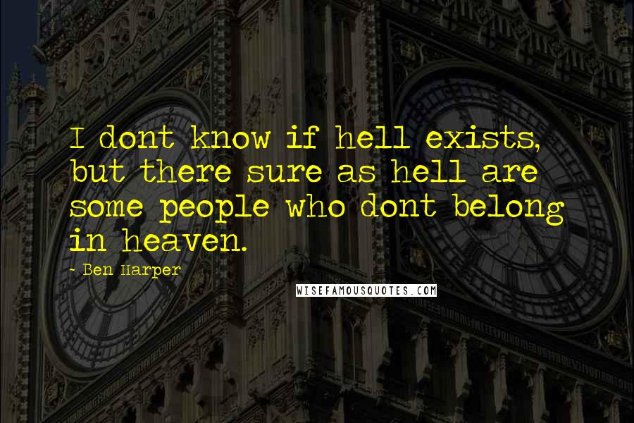 Ben Harper Quotes: I dont know if hell exists, but there sure as hell are some people who dont belong in heaven.