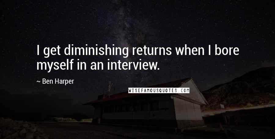 Ben Harper Quotes: I get diminishing returns when I bore myself in an interview.