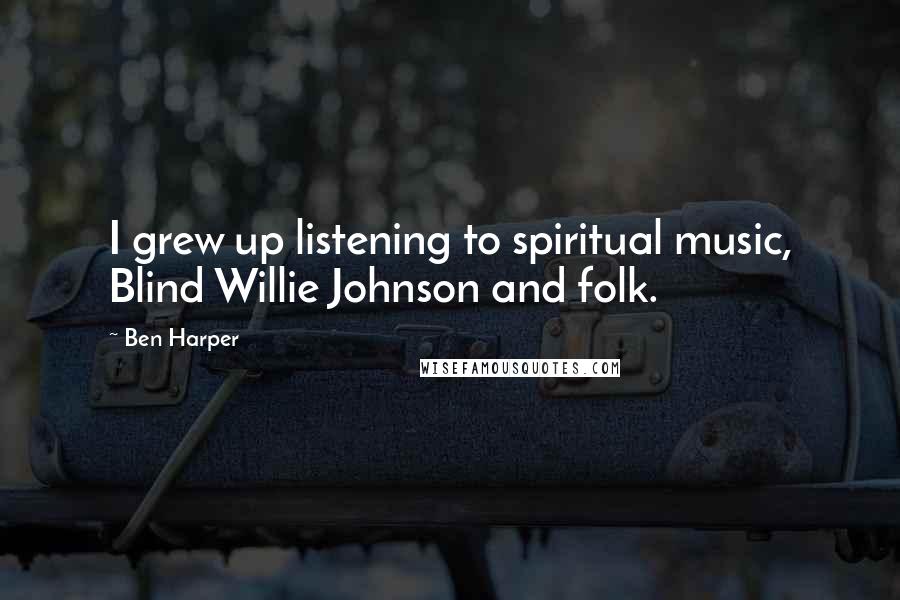 Ben Harper Quotes: I grew up listening to spiritual music, Blind Willie Johnson and folk.