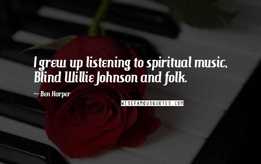 Ben Harper Quotes: I grew up listening to spiritual music, Blind Willie Johnson and folk.