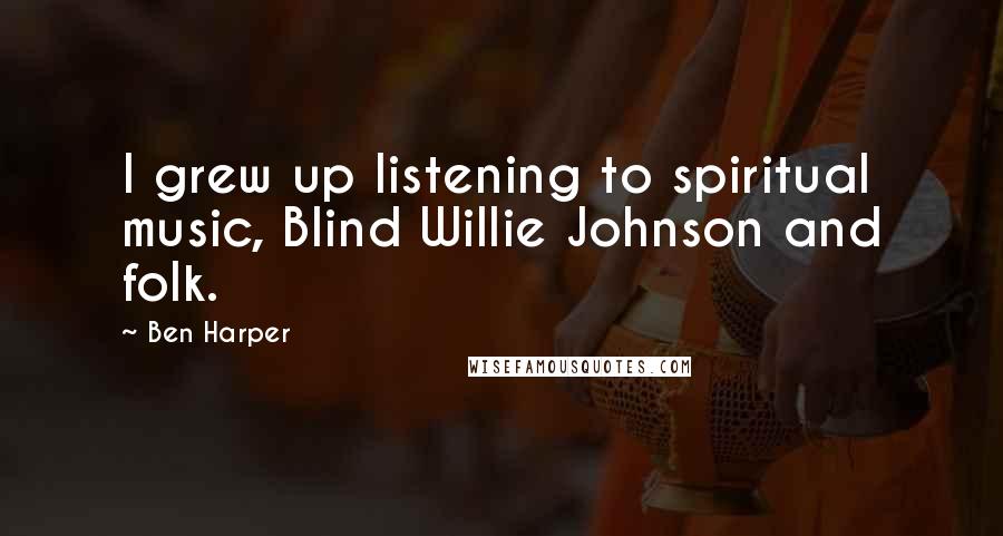 Ben Harper Quotes: I grew up listening to spiritual music, Blind Willie Johnson and folk.