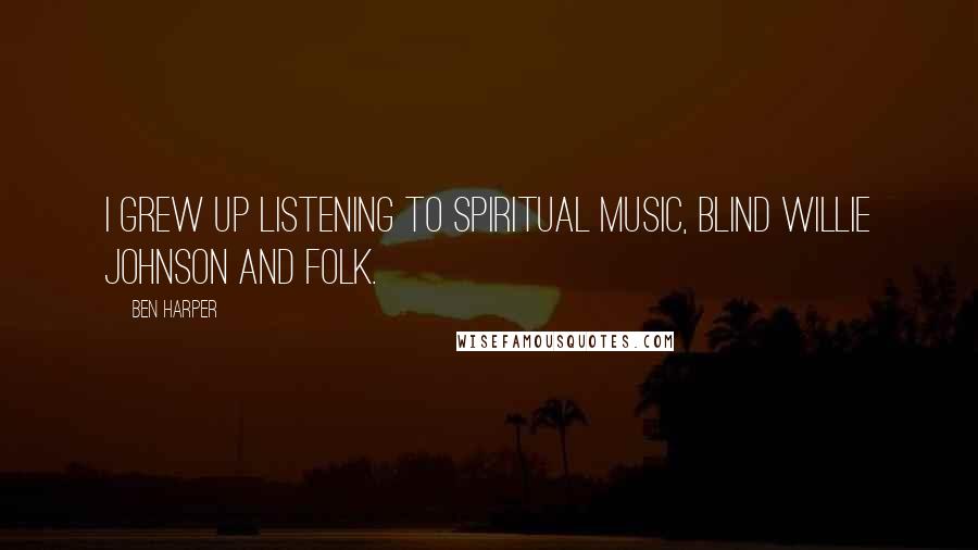 Ben Harper Quotes: I grew up listening to spiritual music, Blind Willie Johnson and folk.