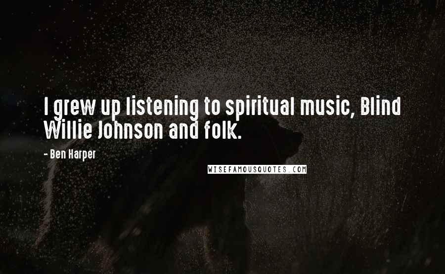 Ben Harper Quotes: I grew up listening to spiritual music, Blind Willie Johnson and folk.