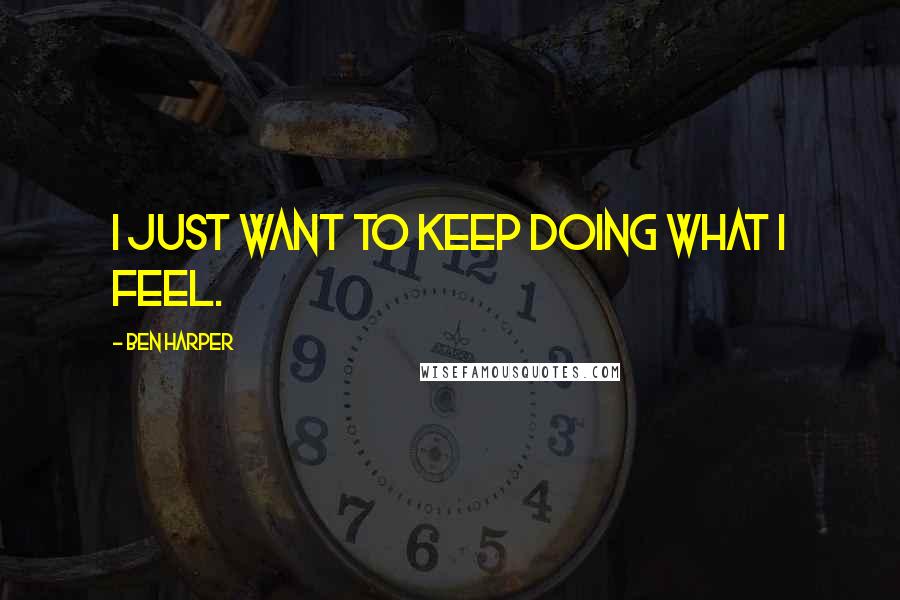 Ben Harper Quotes: I just want to keep doing what I feel.