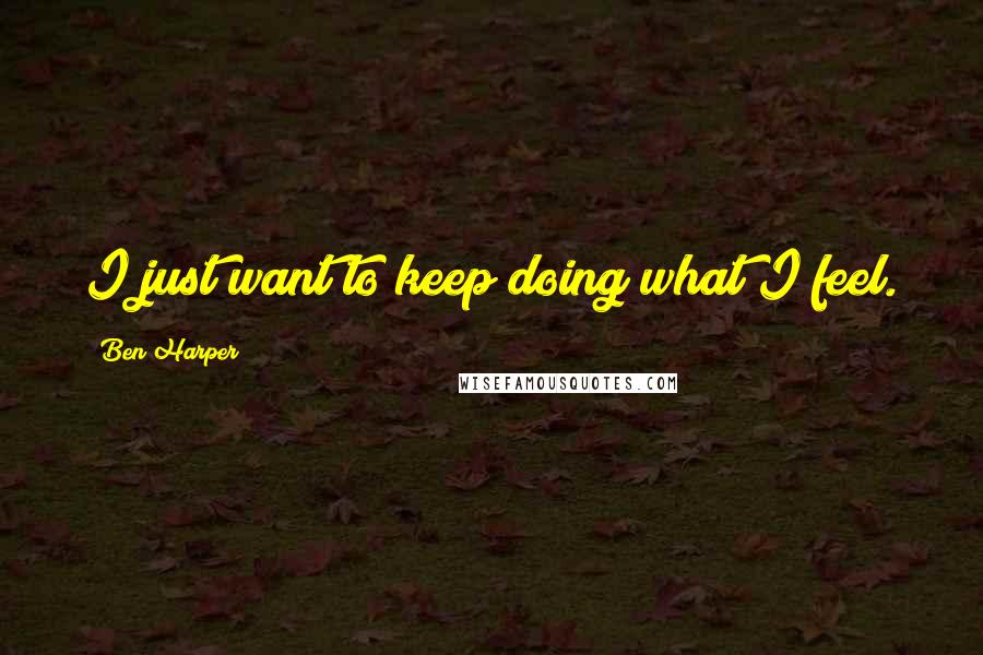 Ben Harper Quotes: I just want to keep doing what I feel.