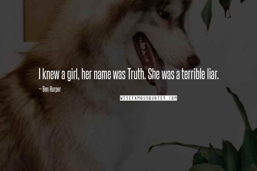 Ben Harper Quotes: I knew a girl, her name was Truth. She was a terrible liar.