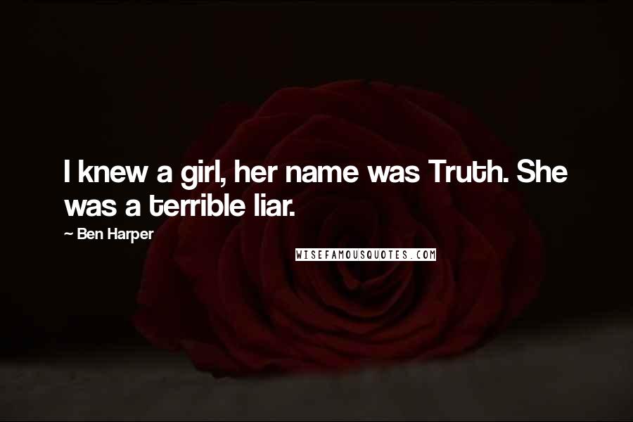 Ben Harper Quotes: I knew a girl, her name was Truth. She was a terrible liar.