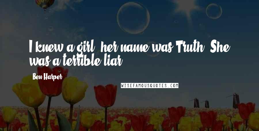 Ben Harper Quotes: I knew a girl, her name was Truth. She was a terrible liar.