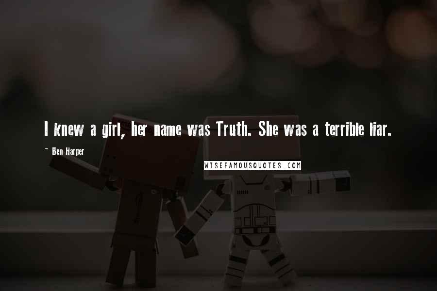 Ben Harper Quotes: I knew a girl, her name was Truth. She was a terrible liar.