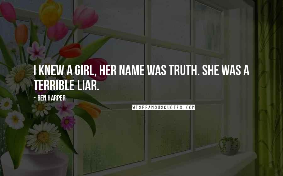 Ben Harper Quotes: I knew a girl, her name was Truth. She was a terrible liar.