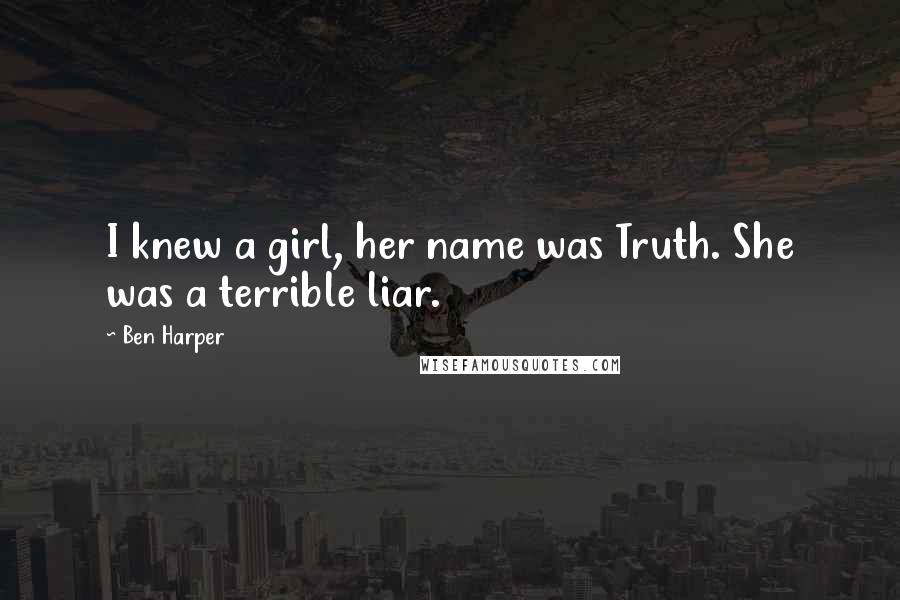 Ben Harper Quotes: I knew a girl, her name was Truth. She was a terrible liar.