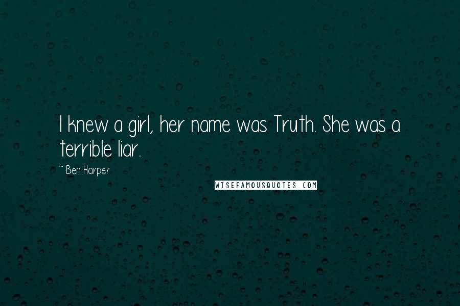 Ben Harper Quotes: I knew a girl, her name was Truth. She was a terrible liar.