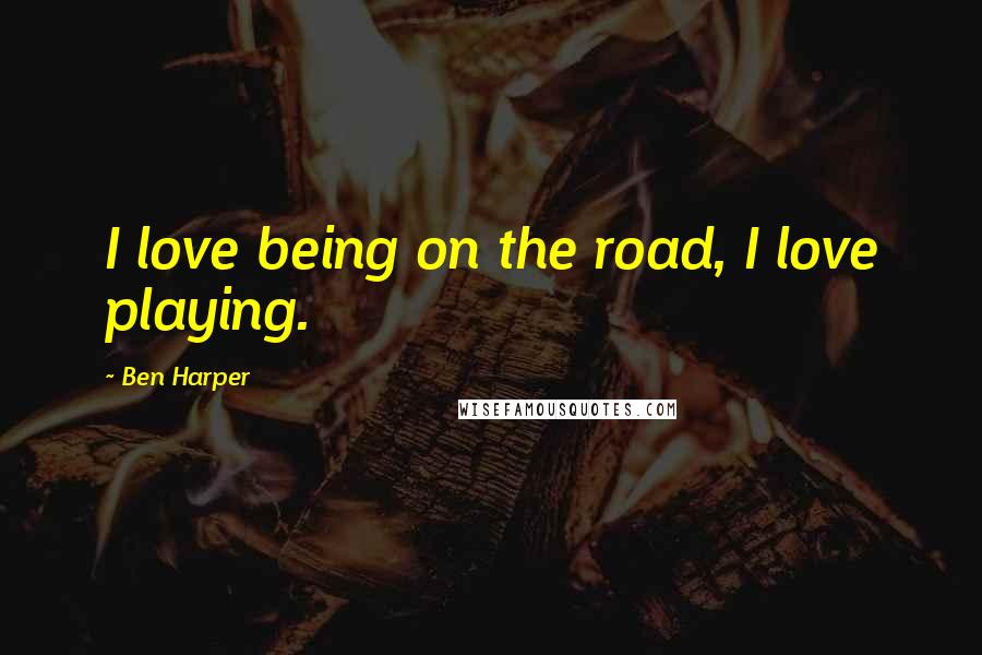 Ben Harper Quotes: I love being on the road, I love playing.