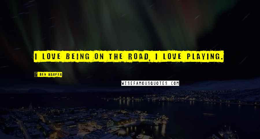 Ben Harper Quotes: I love being on the road, I love playing.