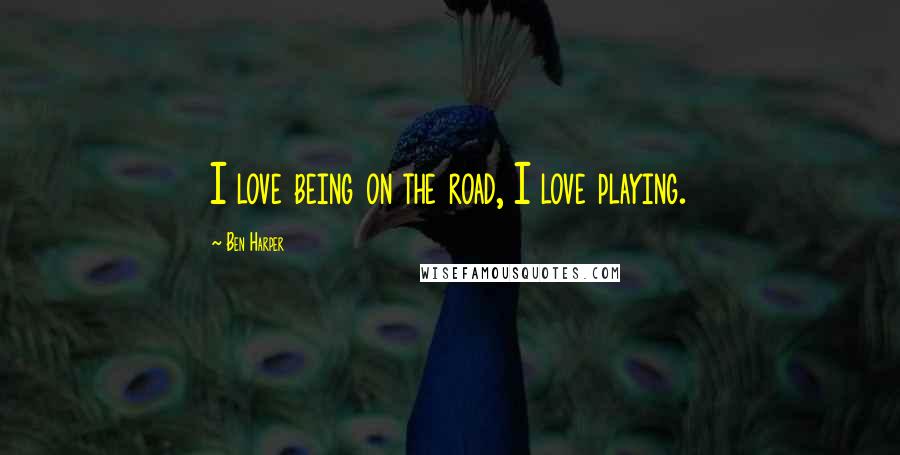 Ben Harper Quotes: I love being on the road, I love playing.