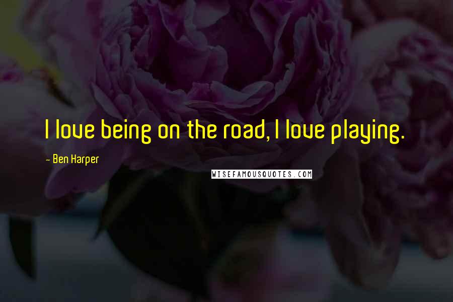 Ben Harper Quotes: I love being on the road, I love playing.