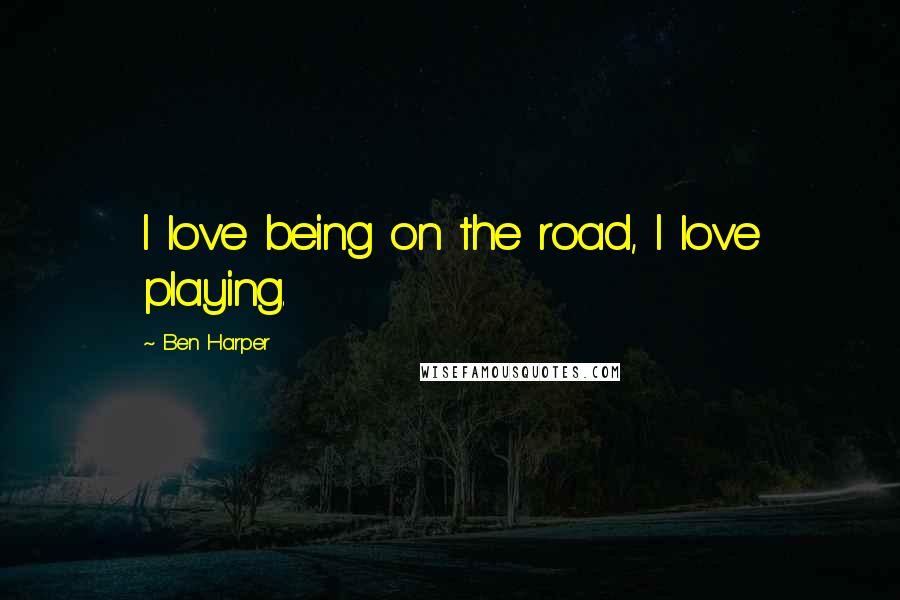 Ben Harper Quotes: I love being on the road, I love playing.