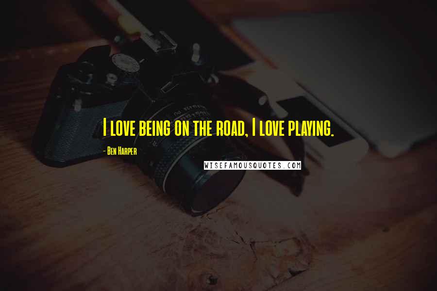 Ben Harper Quotes: I love being on the road, I love playing.