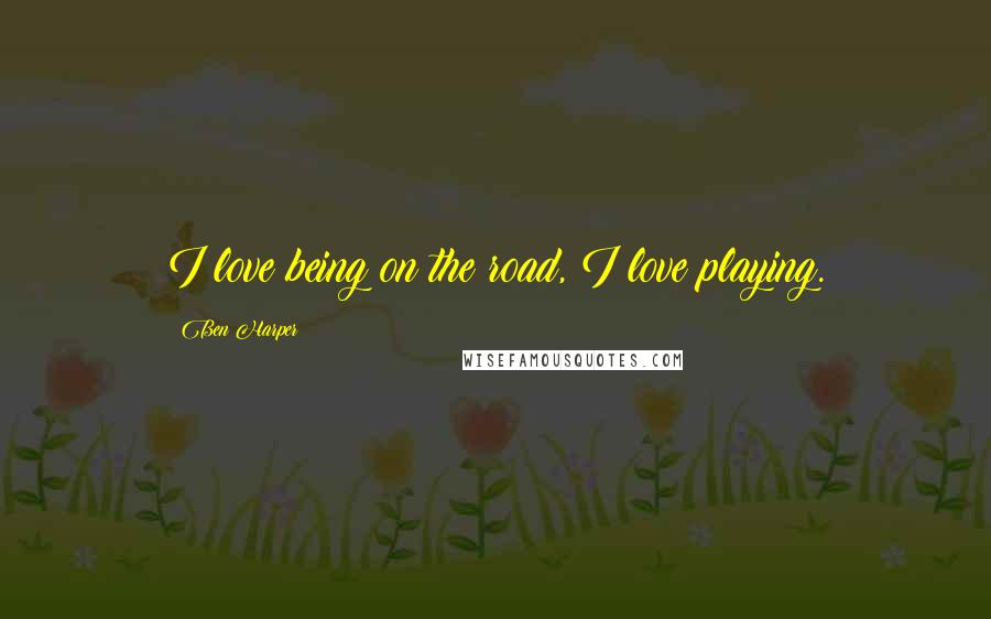 Ben Harper Quotes: I love being on the road, I love playing.