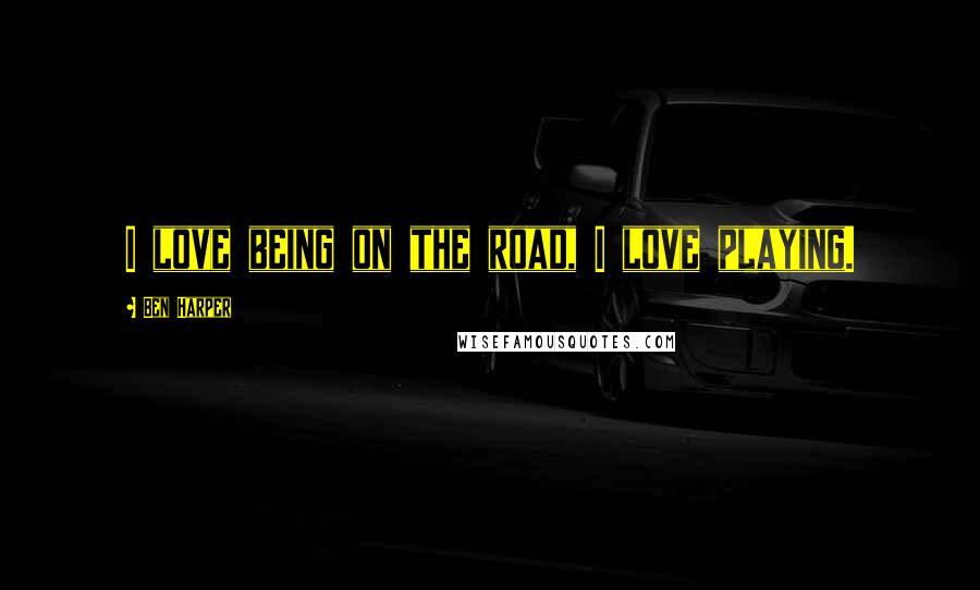 Ben Harper Quotes: I love being on the road, I love playing.