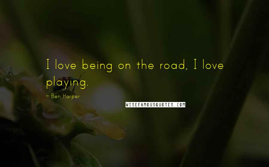 Ben Harper Quotes: I love being on the road, I love playing.