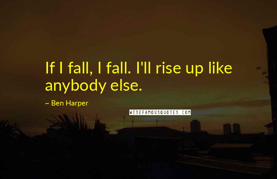 Ben Harper Quotes: If I fall, I fall. I'll rise up like anybody else.