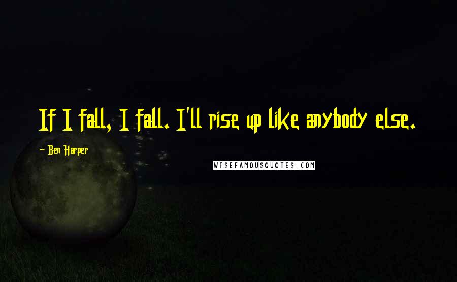 Ben Harper Quotes: If I fall, I fall. I'll rise up like anybody else.