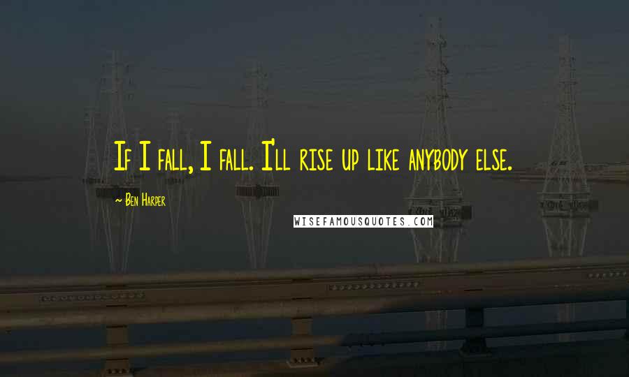 Ben Harper Quotes: If I fall, I fall. I'll rise up like anybody else.