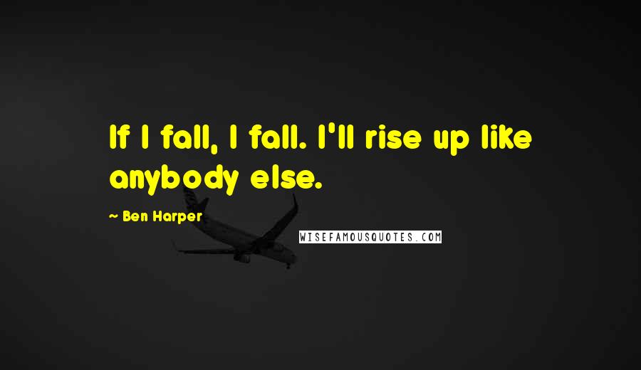 Ben Harper Quotes: If I fall, I fall. I'll rise up like anybody else.