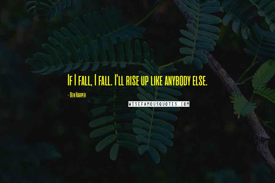 Ben Harper Quotes: If I fall, I fall. I'll rise up like anybody else.