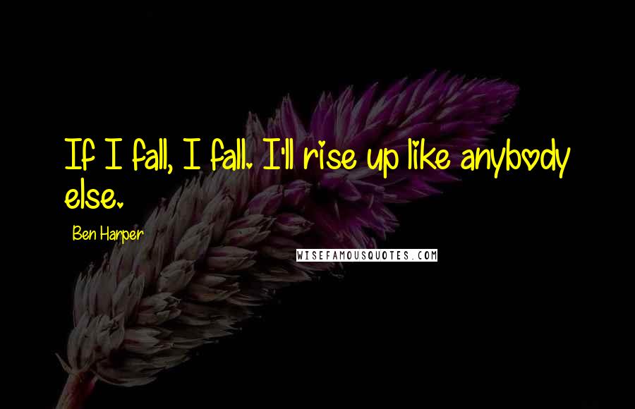 Ben Harper Quotes: If I fall, I fall. I'll rise up like anybody else.
