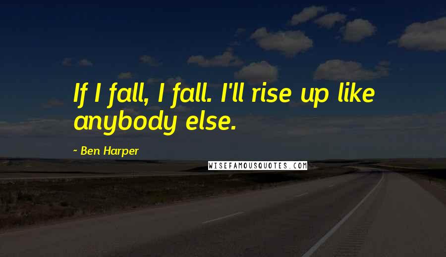 Ben Harper Quotes: If I fall, I fall. I'll rise up like anybody else.