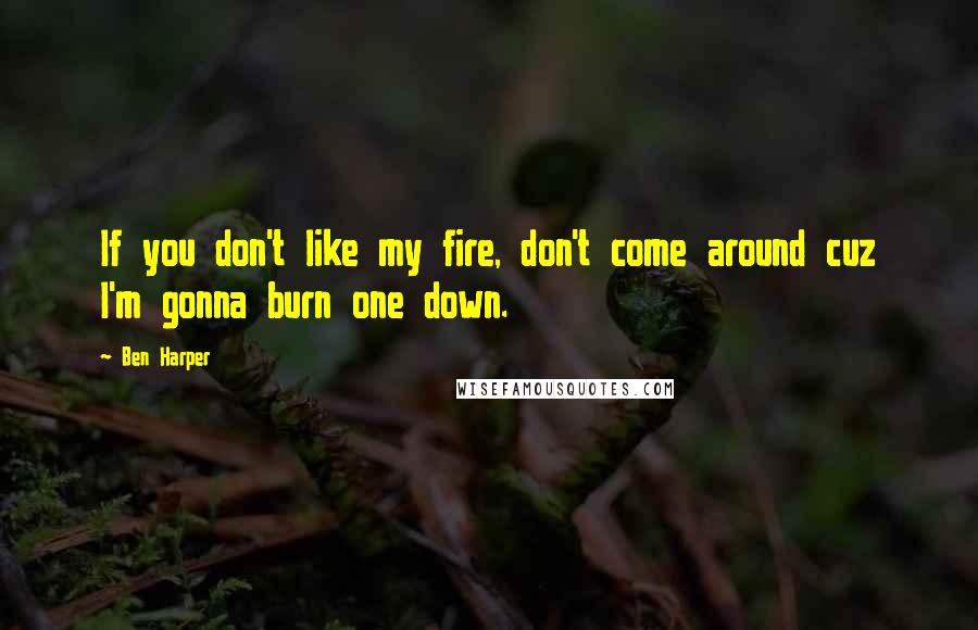 Ben Harper Quotes: If you don't like my fire, don't come around cuz I'm gonna burn one down.