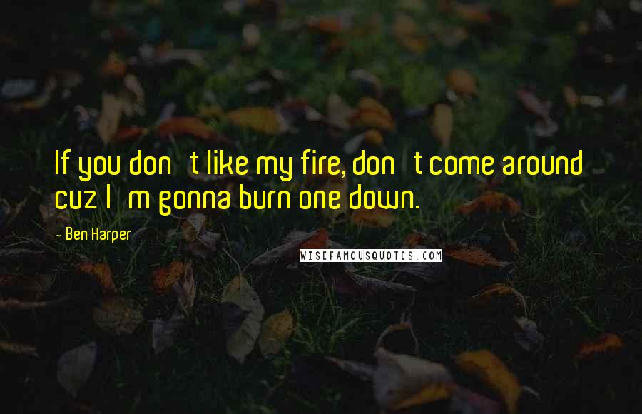 Ben Harper Quotes: If you don't like my fire, don't come around cuz I'm gonna burn one down.