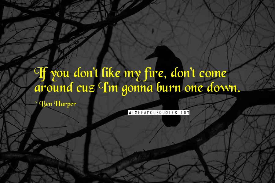 Ben Harper Quotes: If you don't like my fire, don't come around cuz I'm gonna burn one down.