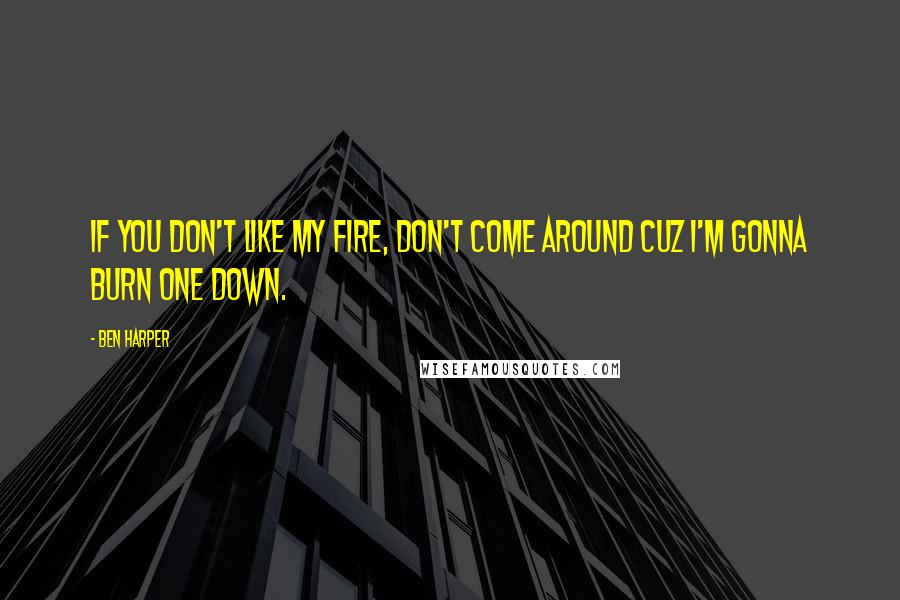 Ben Harper Quotes: If you don't like my fire, don't come around cuz I'm gonna burn one down.