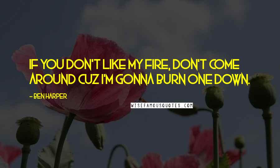 Ben Harper Quotes: If you don't like my fire, don't come around cuz I'm gonna burn one down.