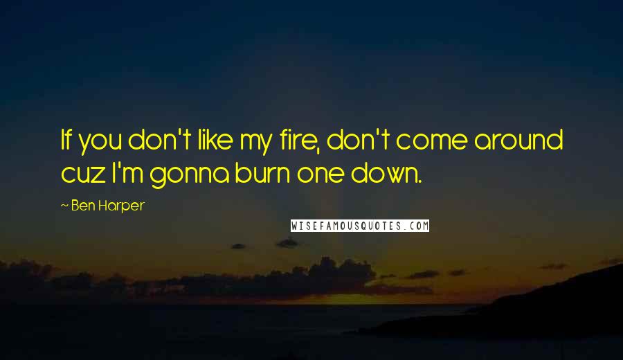 Ben Harper Quotes: If you don't like my fire, don't come around cuz I'm gonna burn one down.