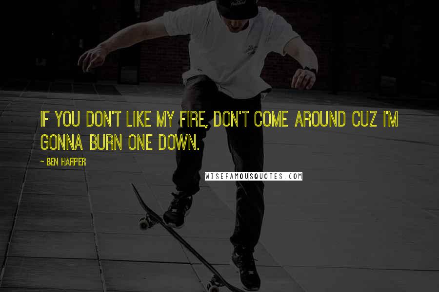 Ben Harper Quotes: If you don't like my fire, don't come around cuz I'm gonna burn one down.