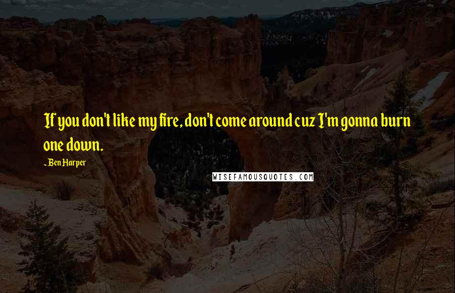 Ben Harper Quotes: If you don't like my fire, don't come around cuz I'm gonna burn one down.