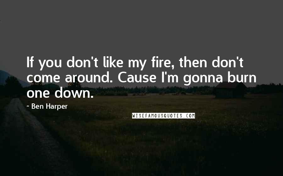 Ben Harper Quotes: If you don't like my fire, then don't come around. Cause I'm gonna burn one down.