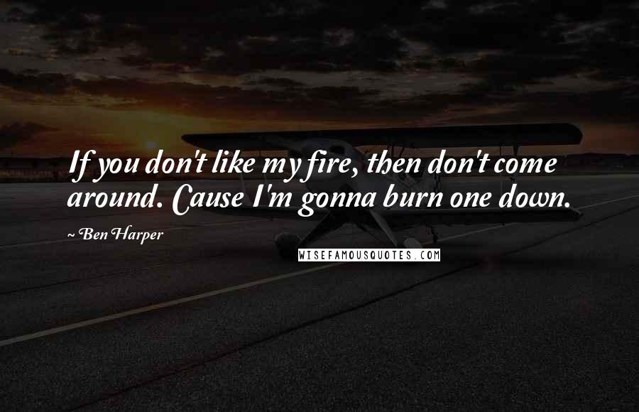 Ben Harper Quotes: If you don't like my fire, then don't come around. Cause I'm gonna burn one down.