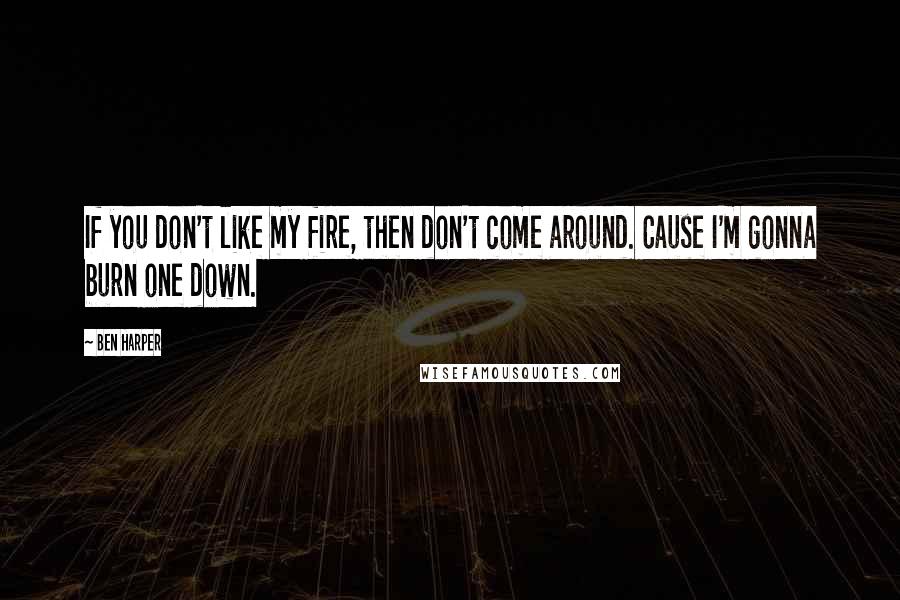 Ben Harper Quotes: If you don't like my fire, then don't come around. Cause I'm gonna burn one down.