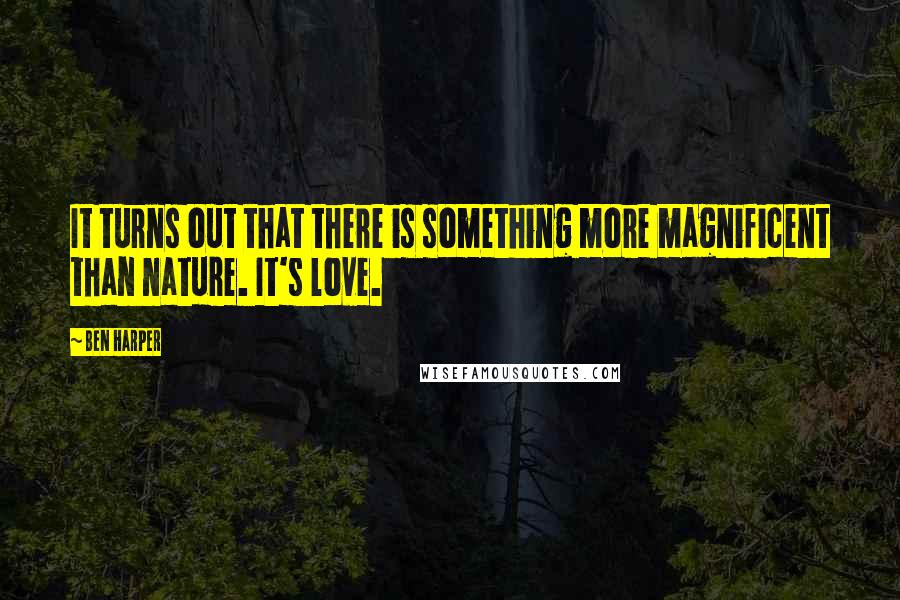 Ben Harper Quotes: It turns out that there is something more magnificent than nature. It's love.