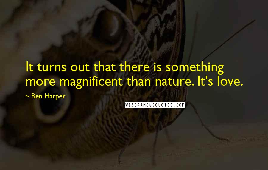 Ben Harper Quotes: It turns out that there is something more magnificent than nature. It's love.