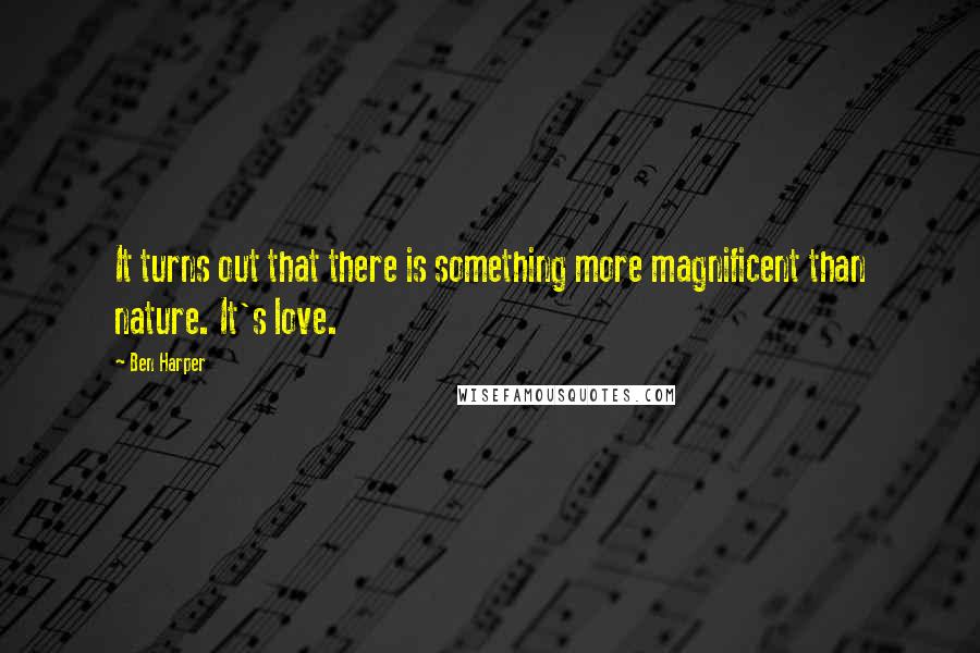 Ben Harper Quotes: It turns out that there is something more magnificent than nature. It's love.