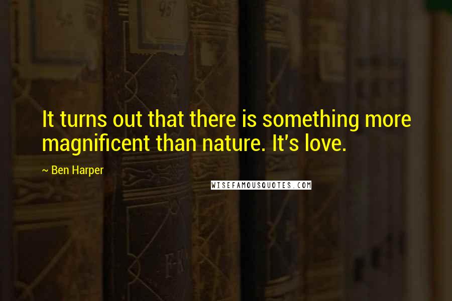 Ben Harper Quotes: It turns out that there is something more magnificent than nature. It's love.